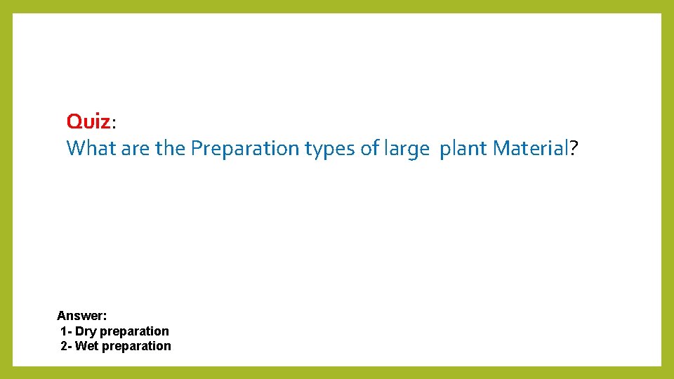 Quiz: What are the Preparation types of large plant Material? Answer: 1 - Dry