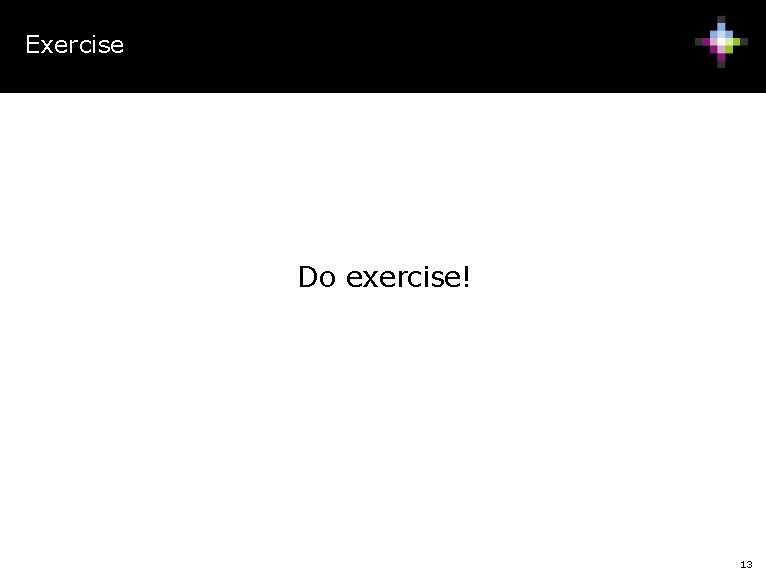 Exercise Do exercise! 13 