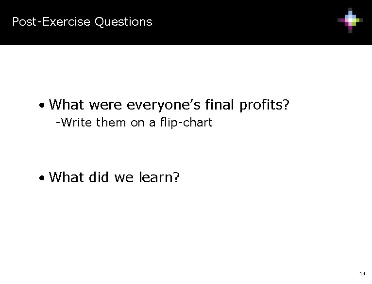 Post-Exercise Questions • What were everyone’s final profits? -Write them on a flip-chart •
