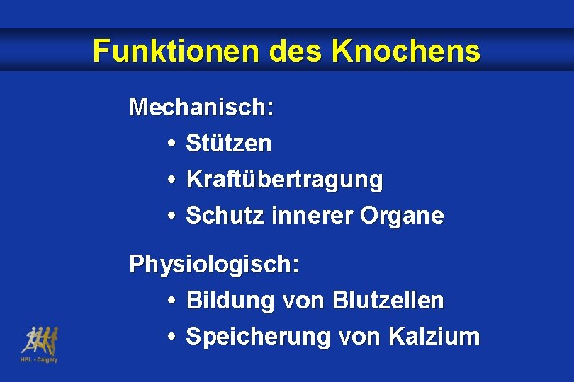 Funktionen des Knochens Mechanisch: • Stützen • Kraftübertragung • Schutz innerer Organe Physiologisch: •