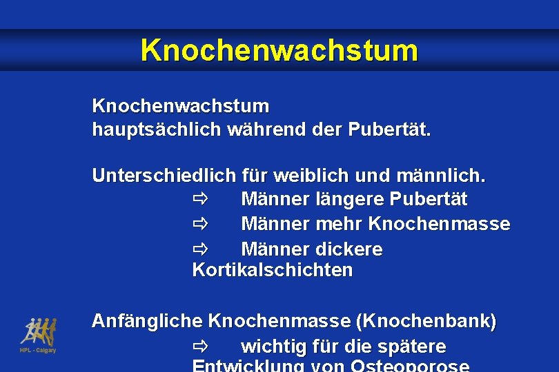 Knochenwachstum hauptsächlich während der Pubertät. Unterschiedlich für weiblich und männlich. Männer längere Pubertät Männer
