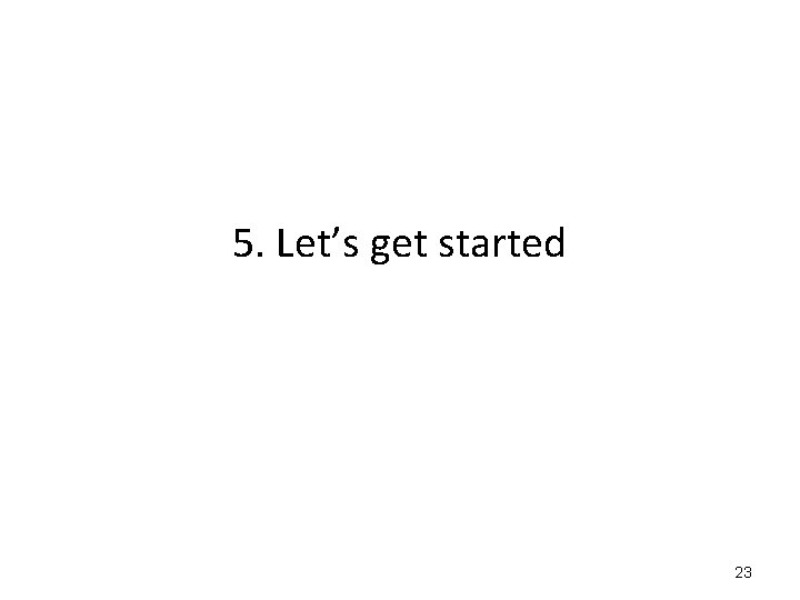 5. Let’s get started 23 