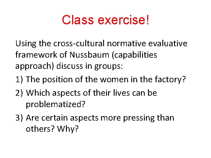 Class exercise! Using the cross-cultural normative evaluative framework of Nussbaum (capabilities approach) discuss in
