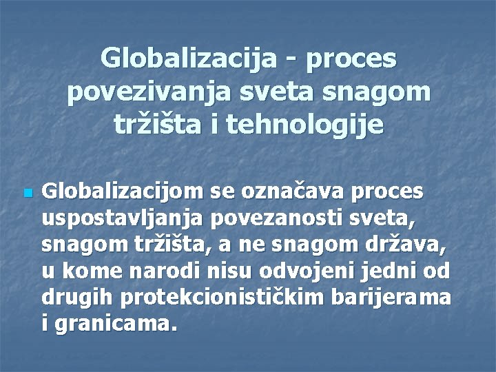 Globalizacija - proces povezivanja sveta snagom tržišta i tehnologije n Globalizacijom se označava proces
