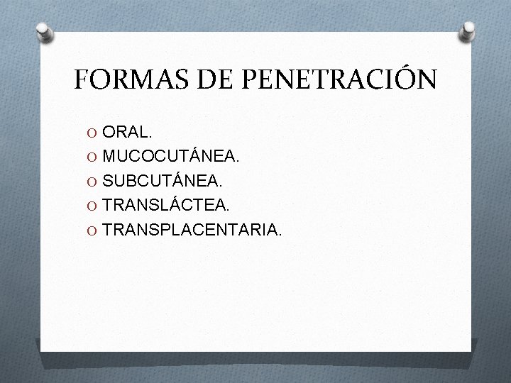 FORMAS DE PENETRACIÓN O ORAL. O MUCOCUTÁNEA. O SUBCUTÁNEA. O TRANSLÁCTEA. O TRANSPLACENTARIA. 