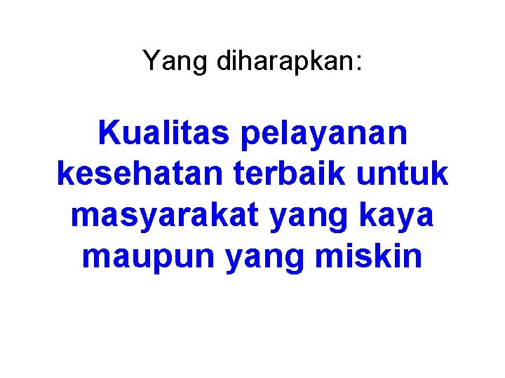 Yang diharapkan: Kualitas pelayanan kesehatan terbaik untuk masyarakat yang kaya maupun yang miskin 