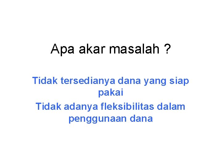 Apa akar masalah ? Tidak tersedianya dana yang siap pakai Tidak adanya fleksibilitas dalam