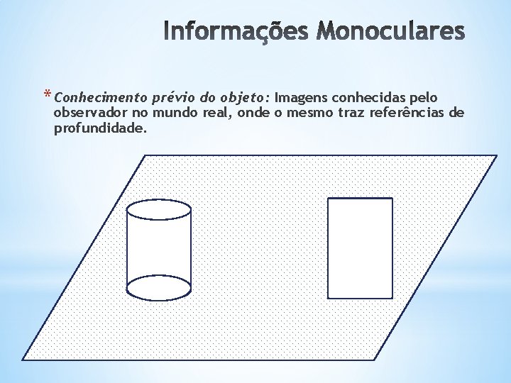 * Conhecimento prévio do objeto: Imagens conhecidas pelo observador no mundo real, onde o