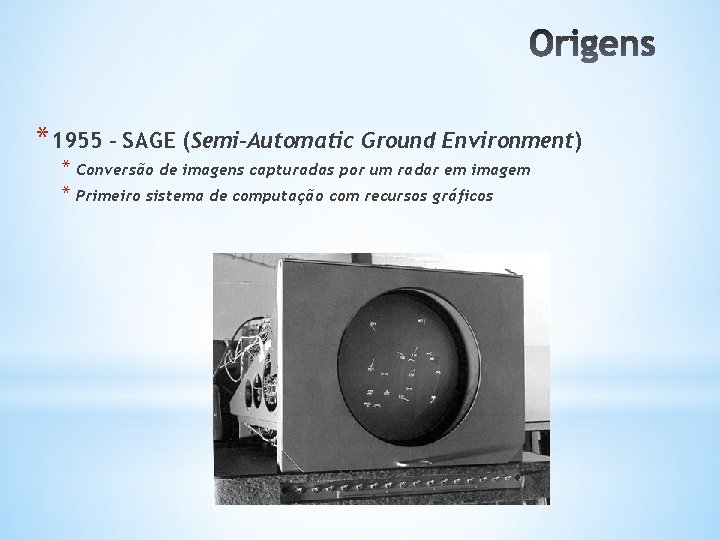 *1955 – SAGE (Semi-Automatic Ground Environment) * Conversão de imagens capturadas por um radar