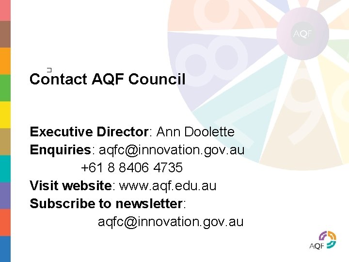 � Contact AQF Council Executive Director: Ann Doolette Enquiries: aqfc@innovation. gov. au +61 8