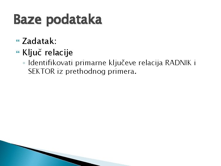 Baze podataka Zadatak: Ključ relacije ◦ Identifikovati primarne ključeve relacija RADNIK i SEKTOR iz