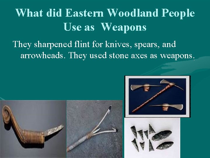 What did Eastern Woodland People Use as Weapons They sharpened flint for knives, spears,