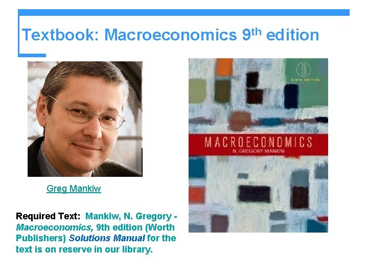 Textbook: Macroeconomics 9 th edition Greg Mankiw Required Text: Mankiw, N. Gregory Macroeconomics, 9