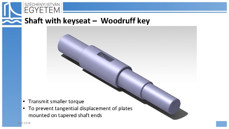 Shaft with keyseat – Woodruff key • Transmit smaller torque • To prevent tangential