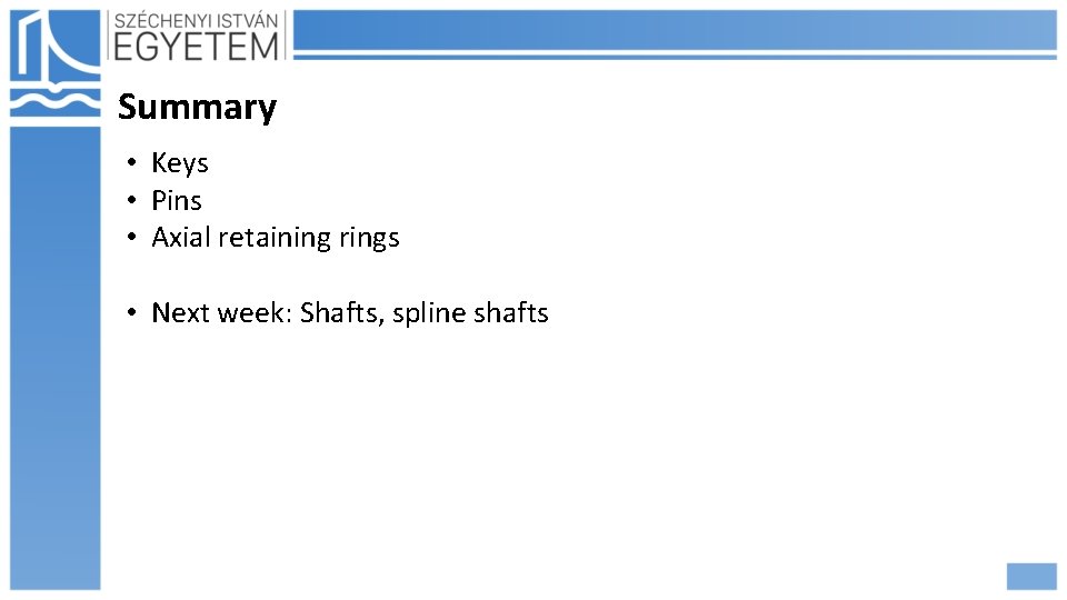 Summary • Keys • Pins • Axial retaining rings • Next week: Shafts, spline