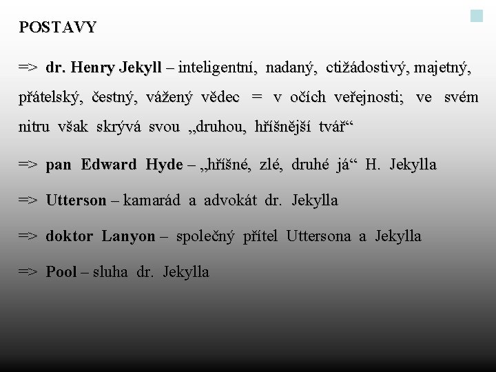 POSTAVY => dr. Henry Jekyll – inteligentní, nadaný, ctižádostivý, majetný, přátelský, čestný, vážený vědec
