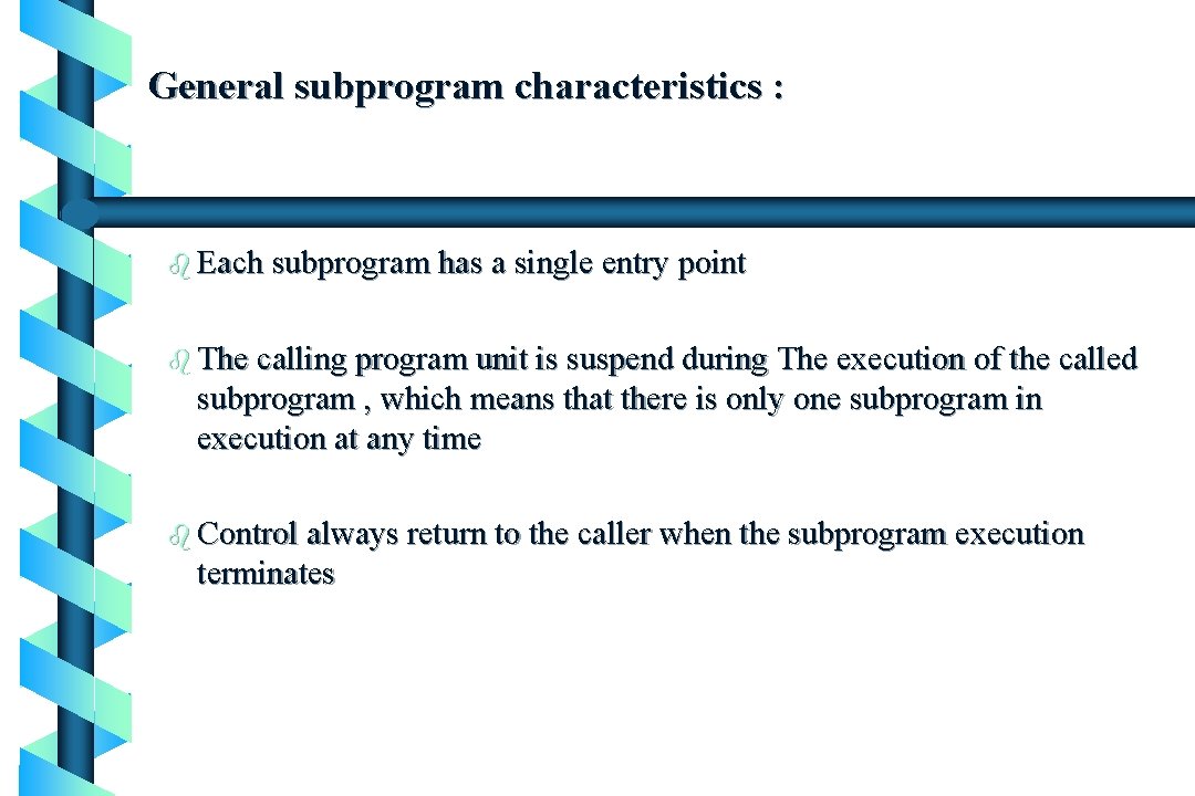 General subprogram characteristics : b Each subprogram has a single entry point b The