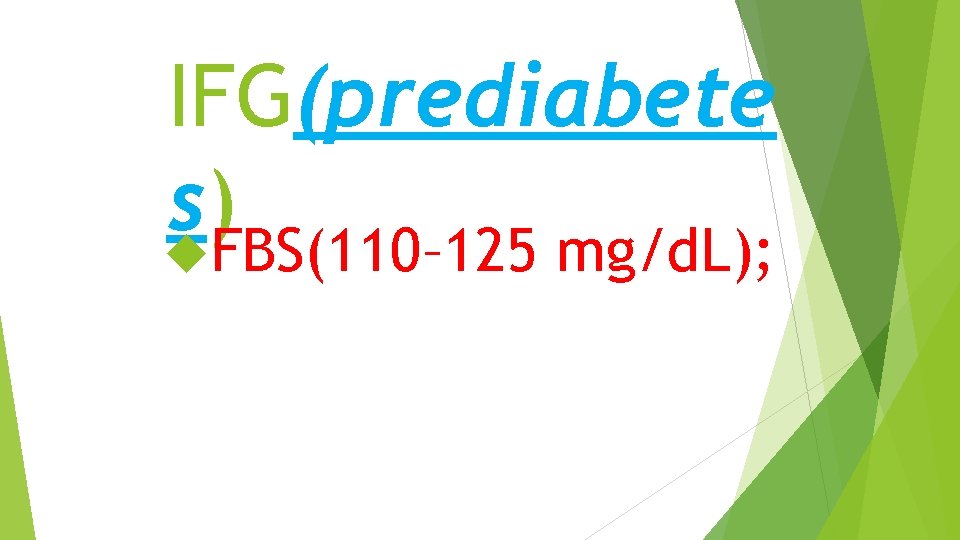 IFG(prediabete s) FBS(110– 125 mg/d. L); 