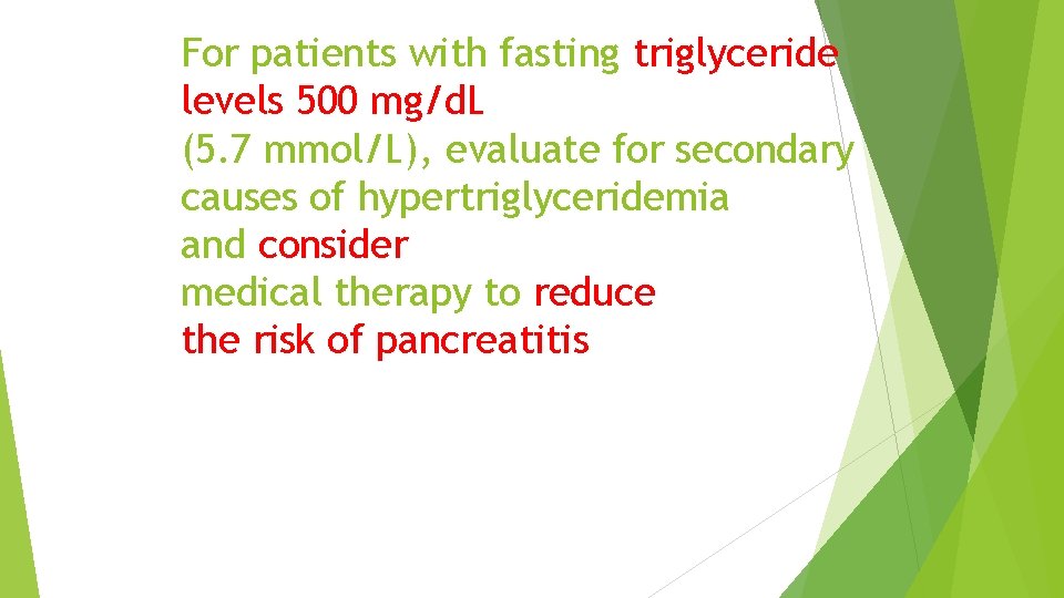 For patients with fasting triglyceride levels 500 mg/d. L (5. 7 mmol/L), evaluate for