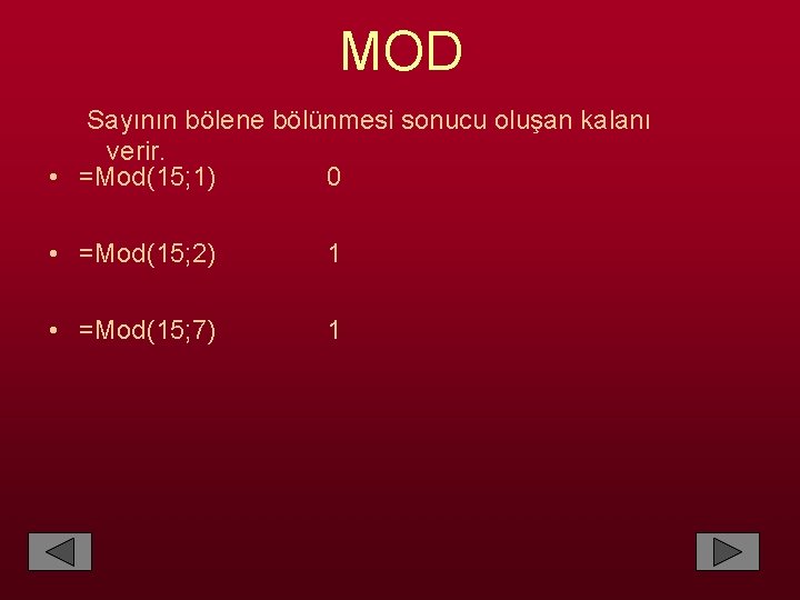 MOD Sayının bölene bölünmesi sonucu oluşan kalanı verir. • =Mod(15; 1) 0 • =Mod(15;