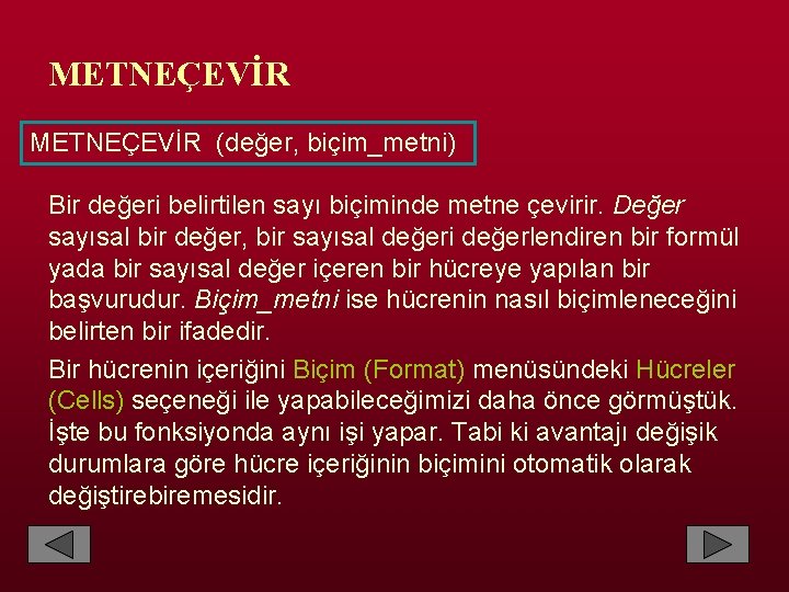 METNEÇEVİR (değer, biçim_metni) Bir değeri belirtilen sayı biçiminde metne çevirir. Değer sayısal bir değer,