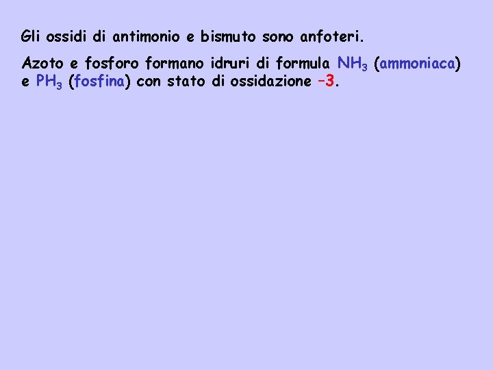 Gli ossidi di antimonio e bismuto sono anfoteri. Azoto e fosforo formano idruri di