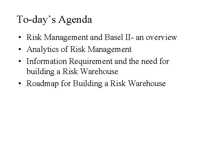 To-day’s Agenda • Risk Management and Basel II- an overview • Analytics of Risk