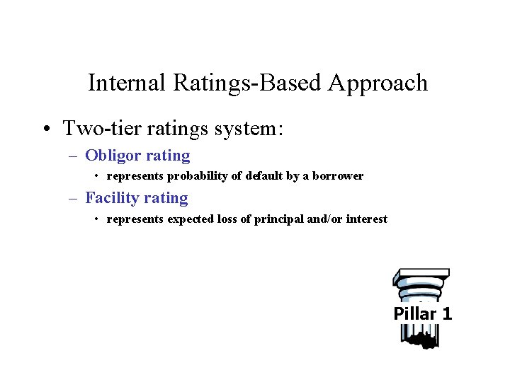 Internal Ratings-Based Approach • Two-tier ratings system: – Obligor rating • represents probability of