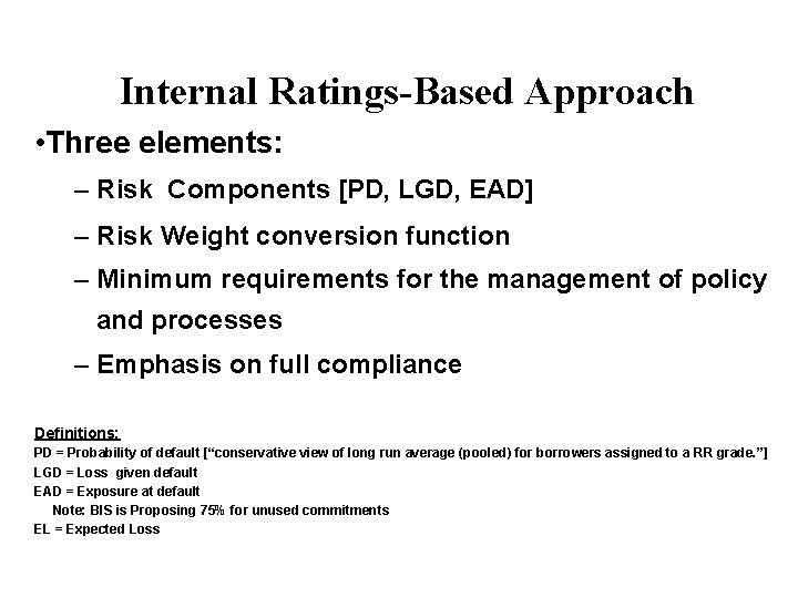 Internal Ratings-Based Approach • Three elements: – Risk Components [PD, LGD, EAD] – Risk
