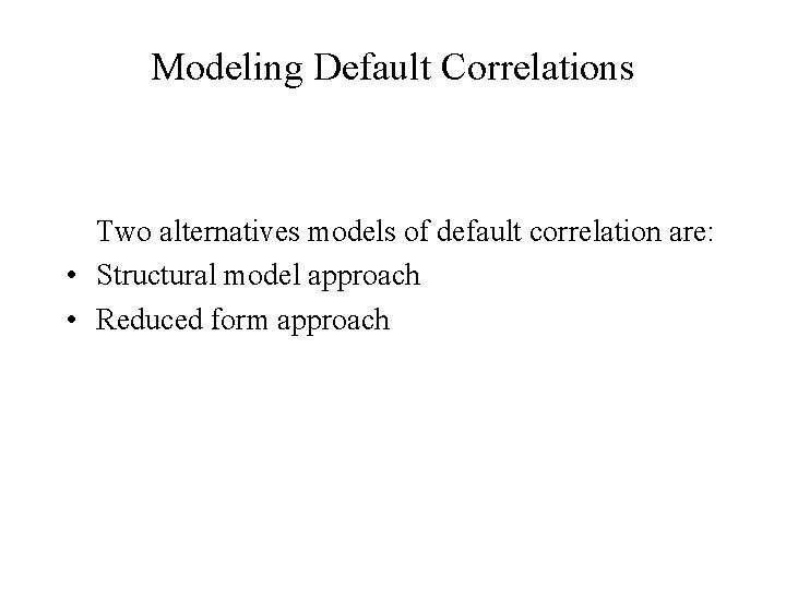 Modeling Default Correlations Two alternatives models of default correlation are: • Structural model approach