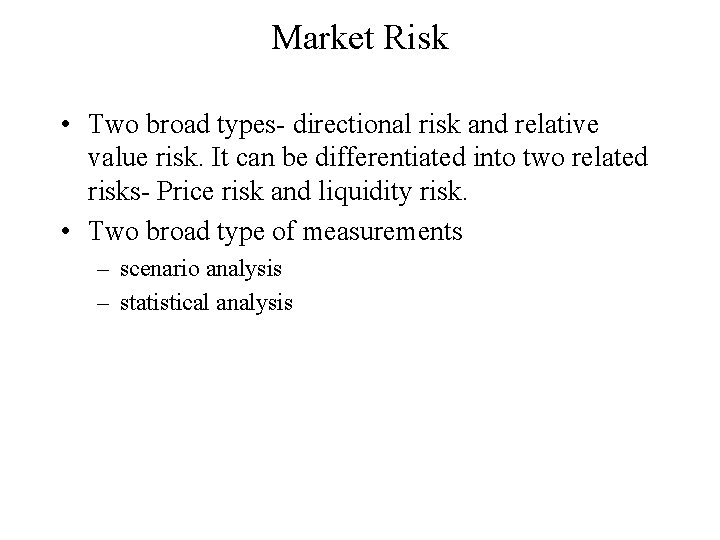 Market Risk • Two broad types- directional risk and relative value risk. It can