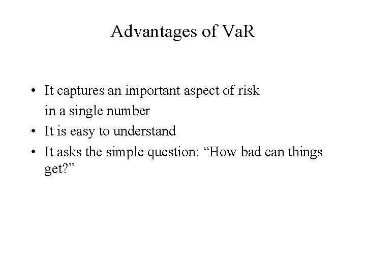 Advantages of Va. R • It captures an important aspect of risk in a