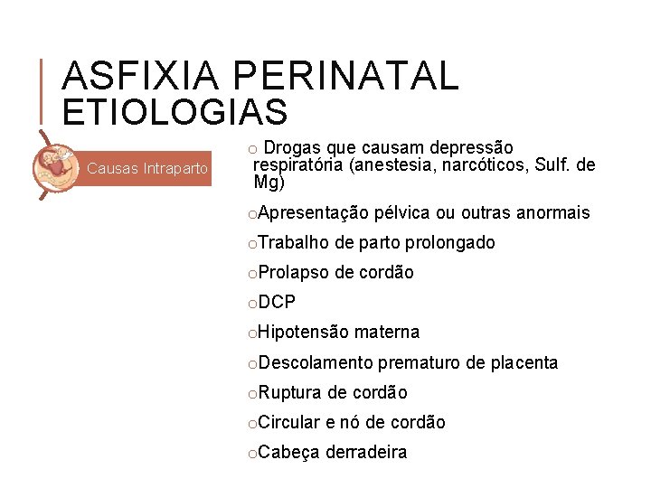 ASFIXIA PERINATAL ETIOLOGIAS Causas Intraparto o Drogas que causam depressão respiratória (anestesia, narcóticos, Sulf.
