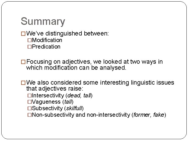 Summary � We’ve distinguished between: �Modification �Predication � Focusing on adjectives, we looked at