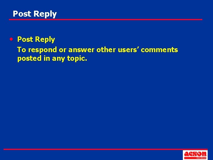 Post Reply • Post Reply To respond or answer other users’ comments posted in