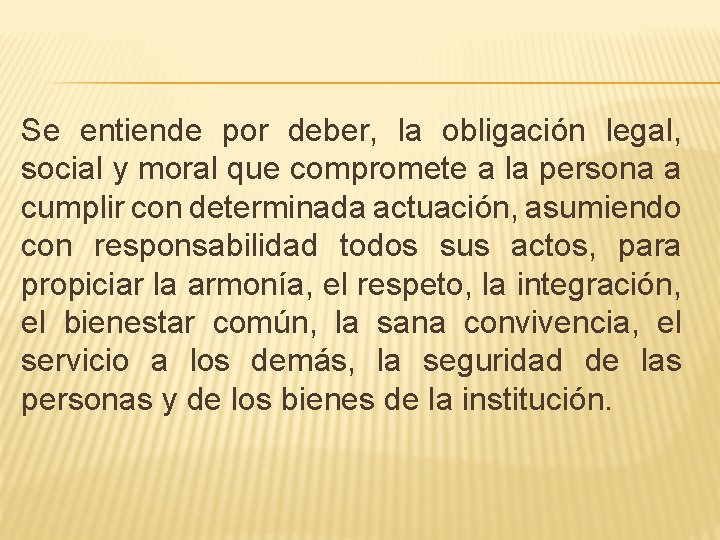Se entiende por deber, la obligación legal, social y moral que compromete a la