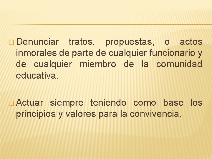 � Denunciar tratos, propuestas, o actos inmorales de parte de cualquier funcionario y de