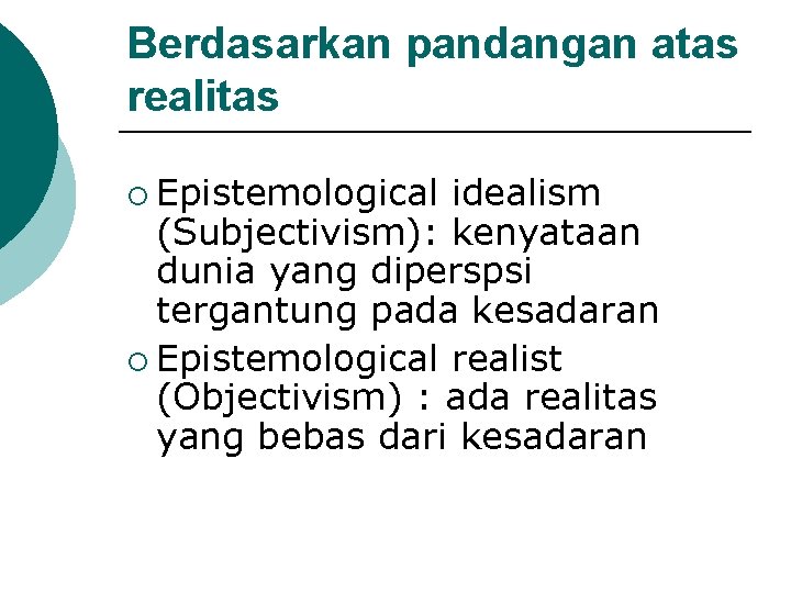Berdasarkan pandangan atas realitas ¡ Epistemological idealism (Subjectivism): kenyataan dunia yang diperspsi tergantung pada