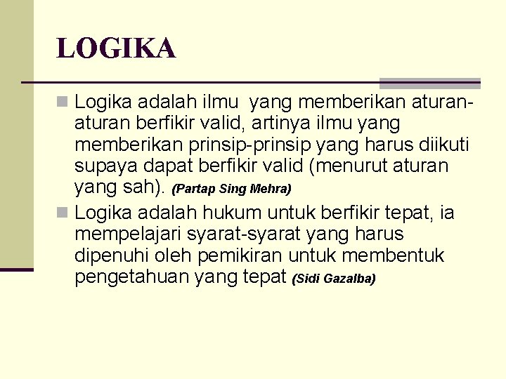 LOGIKA n Logika adalah ilmu yang memberikan aturan- aturan berfikir valid, artinya ilmu yang