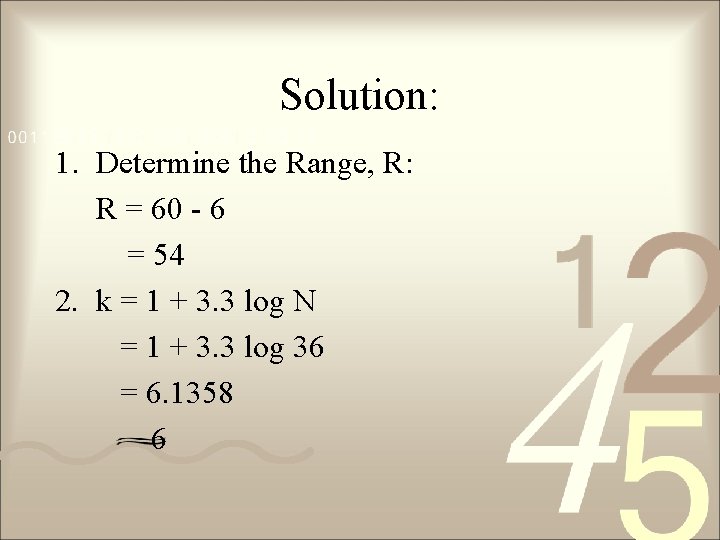 Solution: 1. Determine the Range, R: R = 60 - 6 = 54 2.