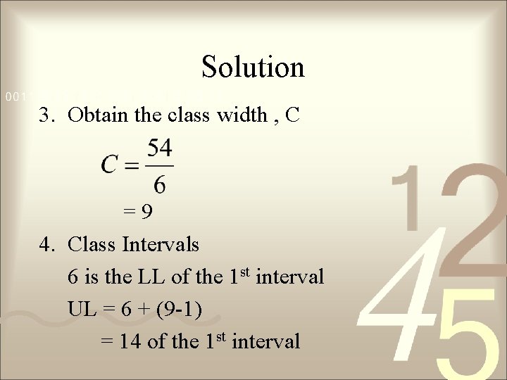 Solution 3. Obtain the class width , C =9 4. Class Intervals 6 is