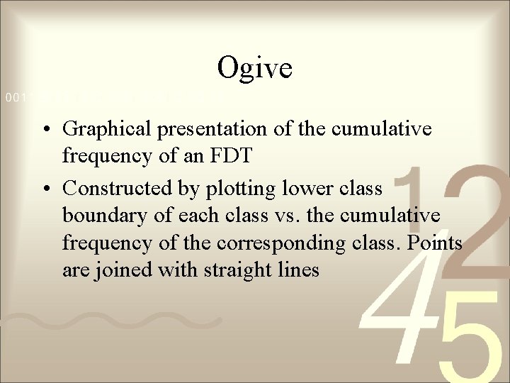 Ogive • Graphical presentation of the cumulative frequency of an FDT • Constructed by