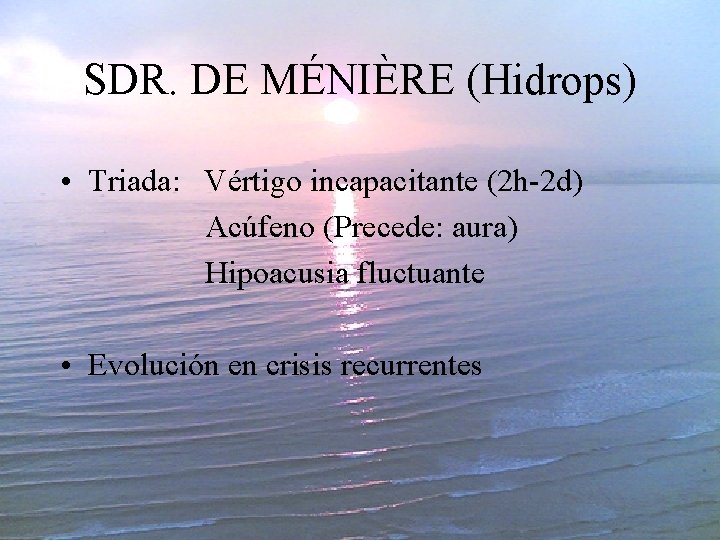 SDR. DE MÉNIÈRE (Hidrops) • Triada: Vértigo incapacitante (2 h-2 d) Acúfeno (Precede: aura)