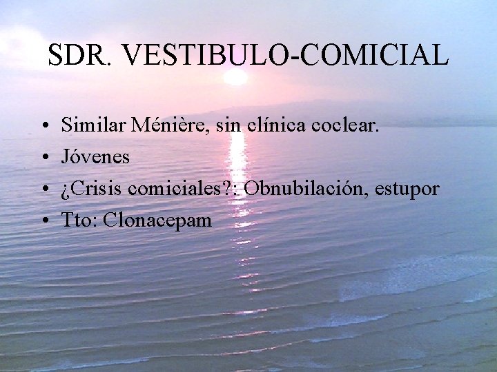 SDR. VESTIBULO-COMICIAL • • Similar Ménière, sin clínica coclear. Jóvenes ¿Crisis comiciales? : Obnubilación,