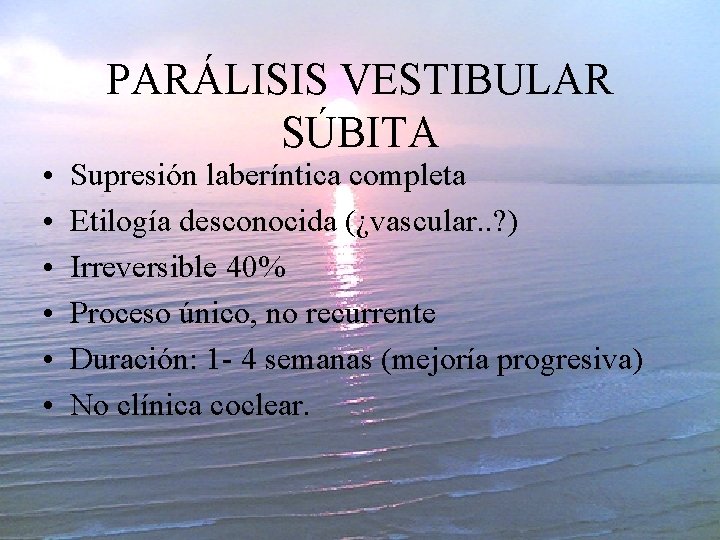  • • • PARÁLISIS VESTIBULAR SÚBITA Supresión laberíntica completa Etilogía desconocida (¿vascular. .