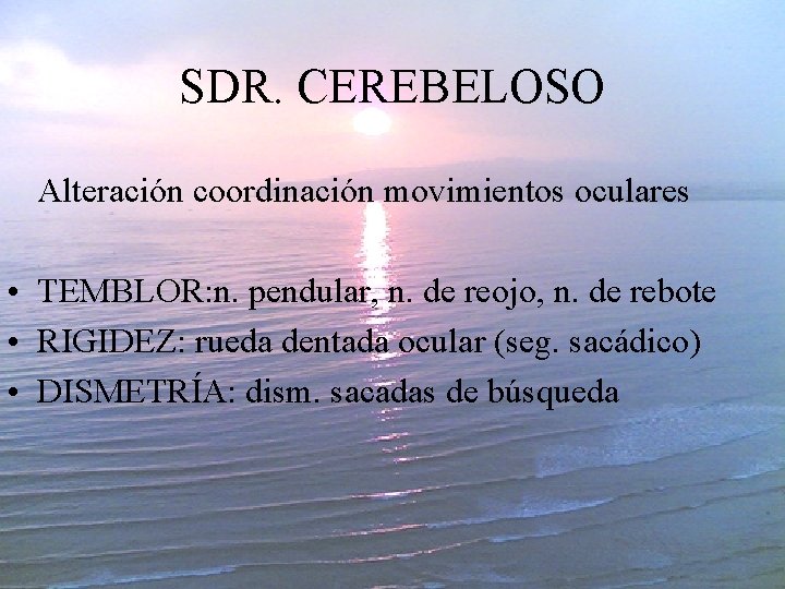 SDR. CEREBELOSO Alteración coordinación movimientos oculares • TEMBLOR: n. pendular, n. de reojo, n.