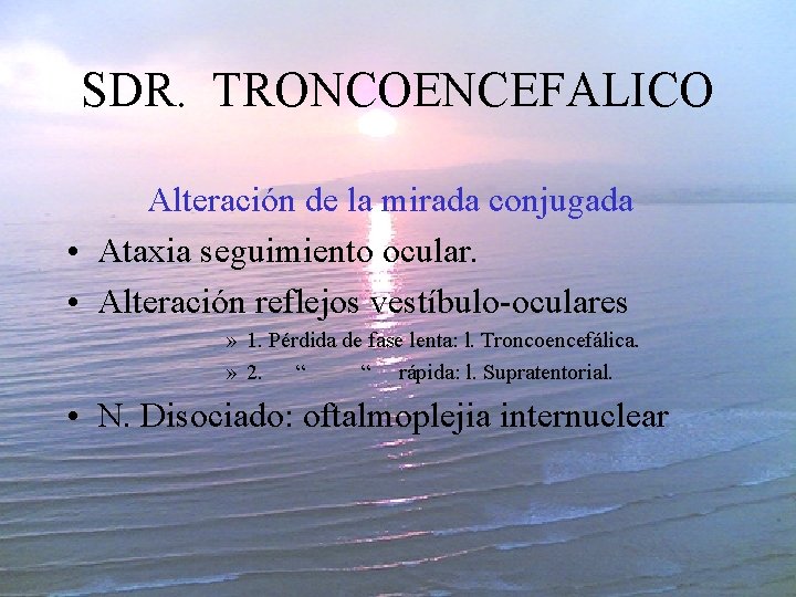 SDR. TRONCOENCEFALICO Alteración de la mirada conjugada • Ataxia seguimiento ocular. • Alteración reflejos