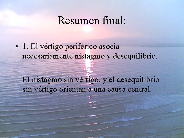 Resumen final: • 1. El vértigo periférico asocia necesariamente nistagmo y desequilibrio. El nistagmo