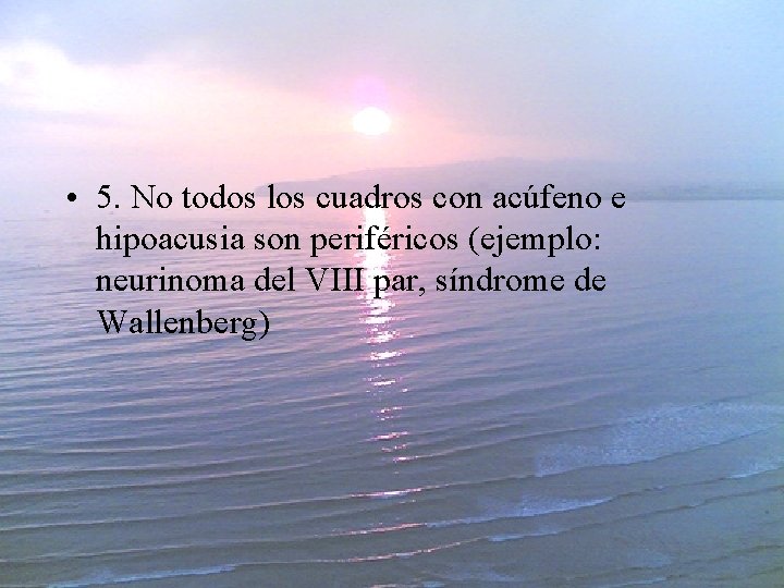  • 5. No todos los cuadros con acúfeno e hipoacusia son periféricos (ejemplo: