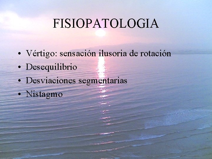 FISIOPATOLOGIA • • Vértigo: sensación ilusoria de rotación Desequilibrio Desviaciones segmentarias Nistagmo 